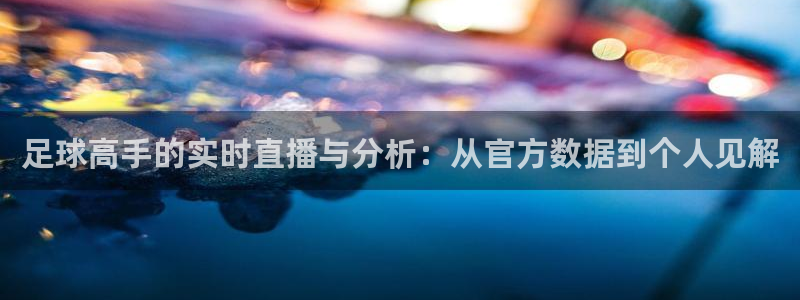 足球高手的实时直播与分析：从官方数据到个人见解