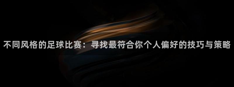 不同风格的足球比赛：寻找最符合你个人偏好的技巧与策略