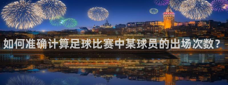  如何准确计算足球比赛中某球员的出场次数？