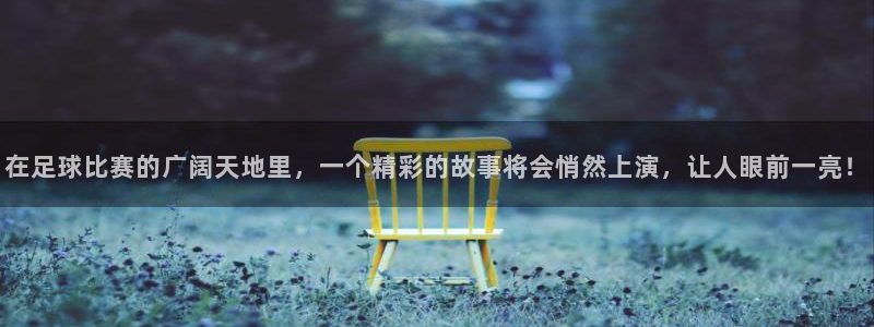  在足球比赛的广阔天地里，一个精彩的故事将会悄然上演，让人眼前