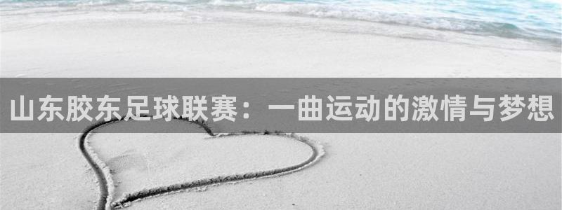  山东胶东足球联赛：一曲运动的激情与梦想