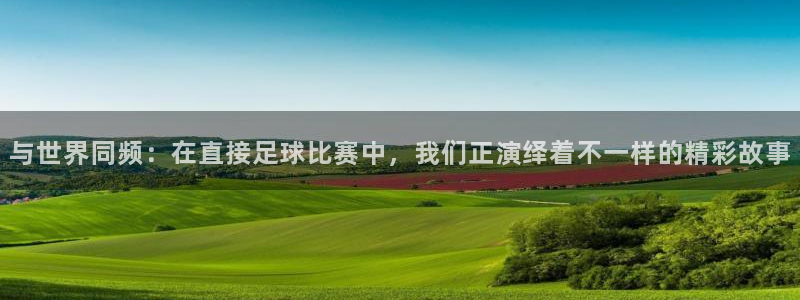  与世界同频：在直接足球比赛中，我们正演绎着不一样的精彩故事