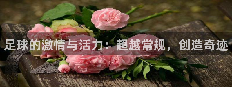  足球的激情与活力：超越常规，创造奇迹