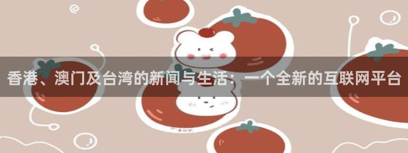 球友体育官网：香港、澳门及台湾的新闻与生活：一个全新的互联网平台