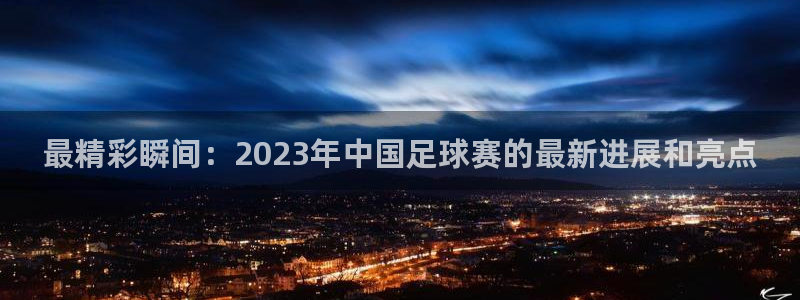 最精彩瞬间：2023年中国足球赛的最