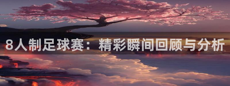8人制足球赛：精彩瞬间回顾与分析