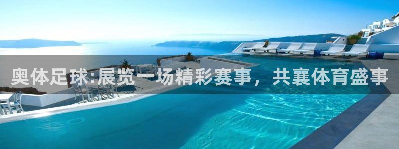  奥体足球:展览一场精彩赛事，共襄体育盛事