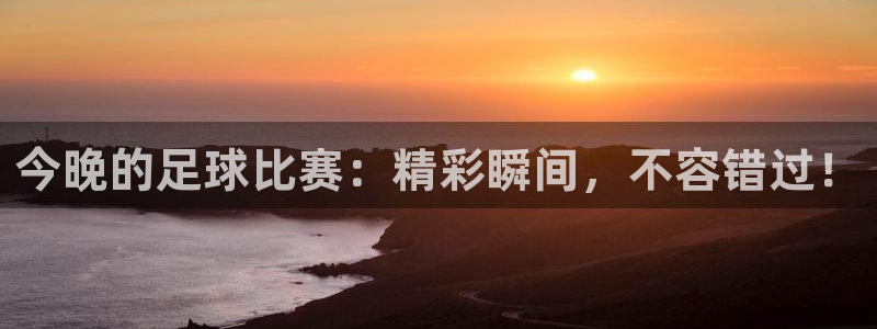 今晚的足球比赛：精彩瞬间，不容错过！