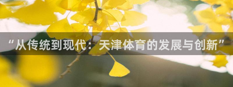 球友体育直播在线观看：“从传统到现代：天津体育的发展与创新”