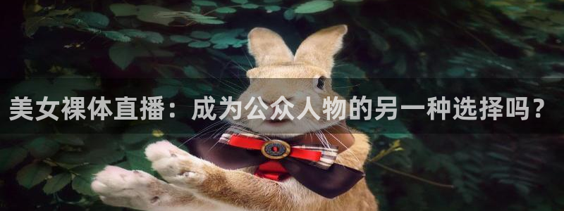 nba直播球友直播：美女裸体直播：成为公众人物的另一种选择吗？
