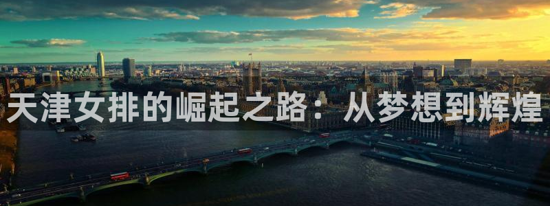 球友直播平台：天津女排的崛起之路：从梦想到辉煌