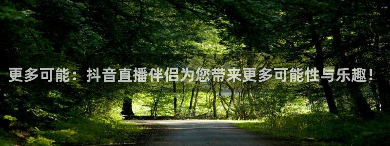 球友直播nba：更多可能：抖音直播伴侣为您带来更多可能性与乐趣！
